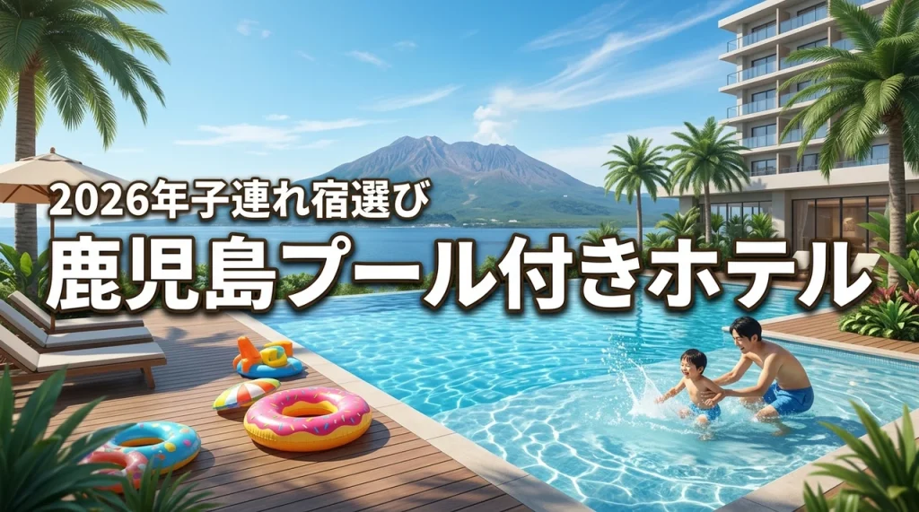 鹿児島プール付きホテルで子連れ旅行を満喫！失敗しない選び方を伝授