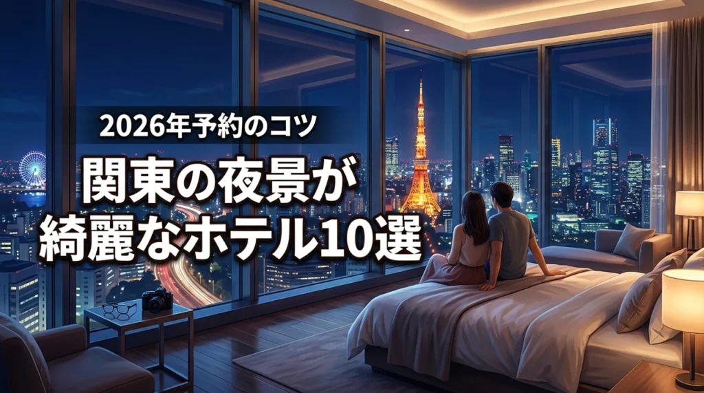 関東で夜景が綺麗なホテルおすすめ10選！失敗しない予約のコツと撮影術