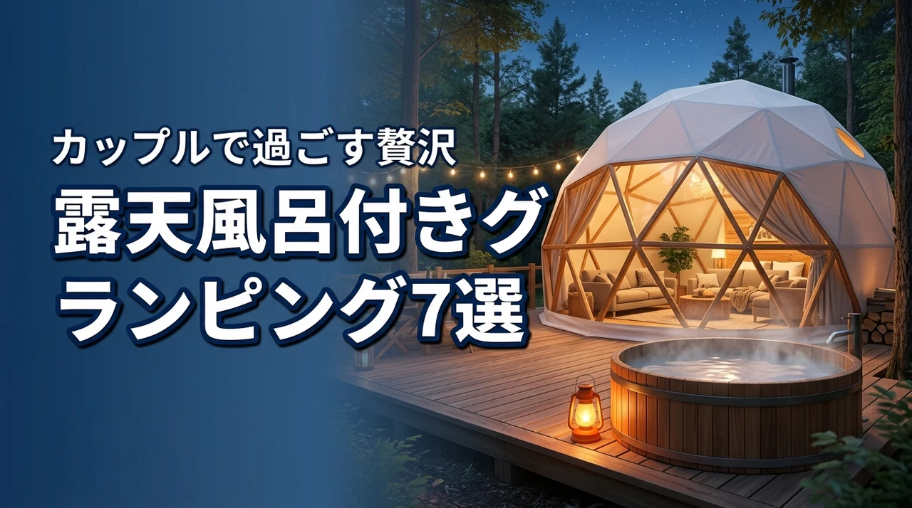 【厳選】露天風呂付き客室のあるグランピング施設7選!カップルで過ごす魅力を紹介